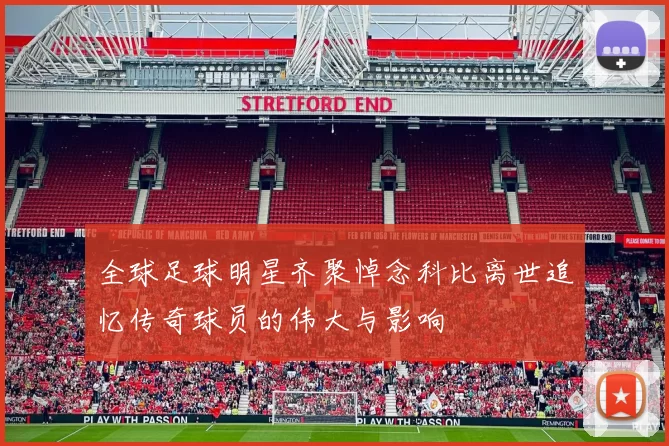 全球足球明星齐聚悼念科比离世追忆传奇球员的伟大与影响