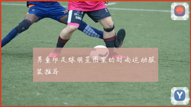 男童印足球明星图案的时尚运动服装推荐