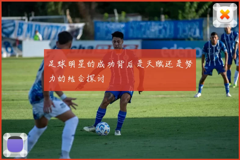 足球明星的成功背后是天赋还是努力的结合探讨