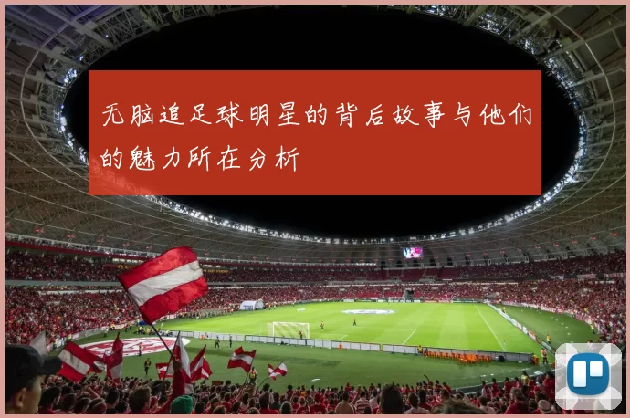 无脑追足球明星的背后故事与他们的魅力所在分析