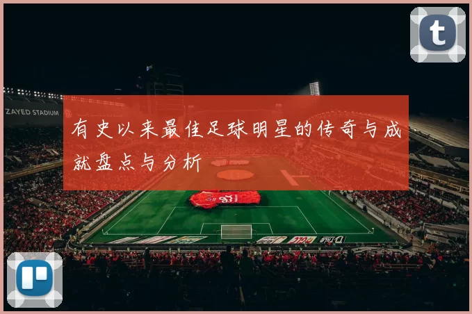 有史以来最佳足球明星的传奇与成就盘点与分析