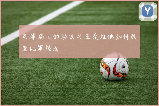 足球场上的助攻之王是谁他如何改变比赛格局