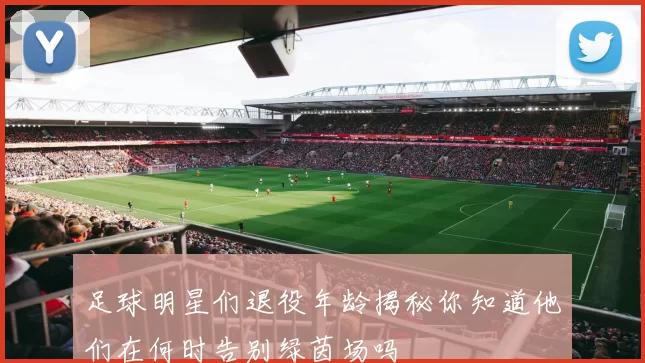 足球明星们退役年龄揭秘你知道他们在何时告别绿茵场吗