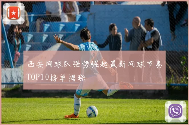 西安网球队强势崛起最新网球节奏TOP10榜单揭晓
