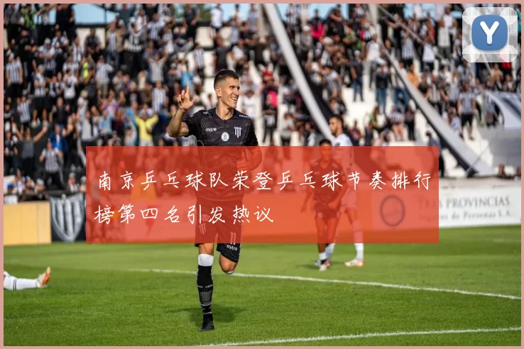 南京乒乓球队荣登乒乓球节奏排行榜第四名引发热议
