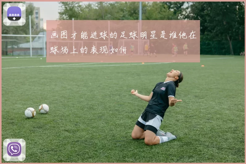 画图才能进球的足球明星是谁他在球场上的表现如何