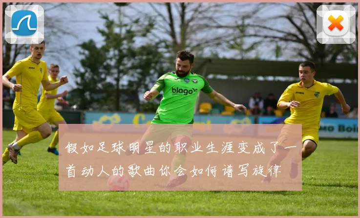假如足球明星的职业生涯变成了一首动人的歌曲你会如何谱写旋律