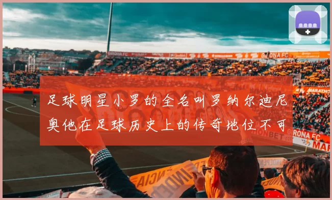 足球明星小罗的全名叫罗纳尔迪尼奥他在足球历史上的传奇地位不可忽视