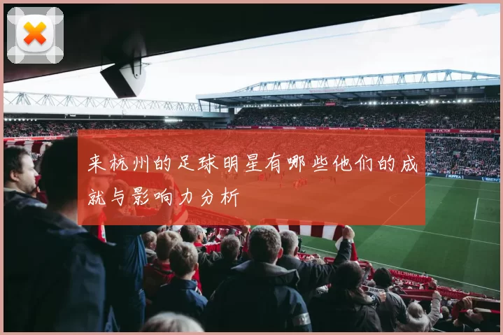 来杭州的足球明星有哪些他们的成就与影响力分析