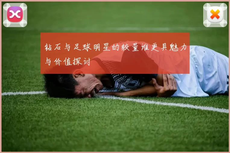 钻石与足球明星的较量谁更具魅力与价值探讨