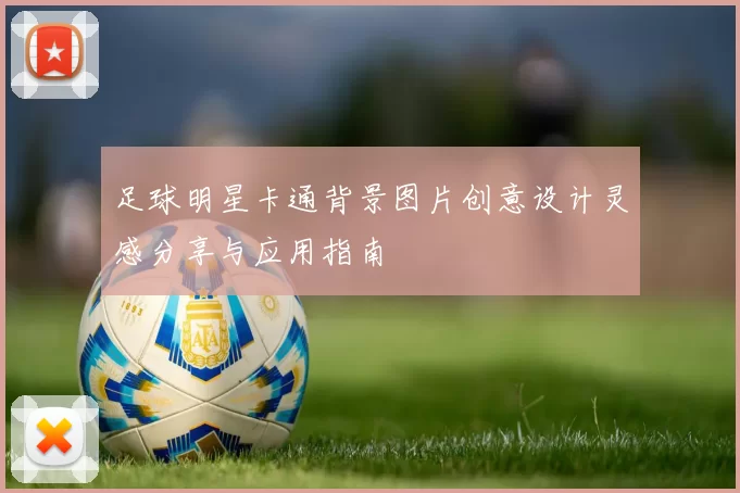 足球明星卡通背景图片创意设计灵感分享与应用指南