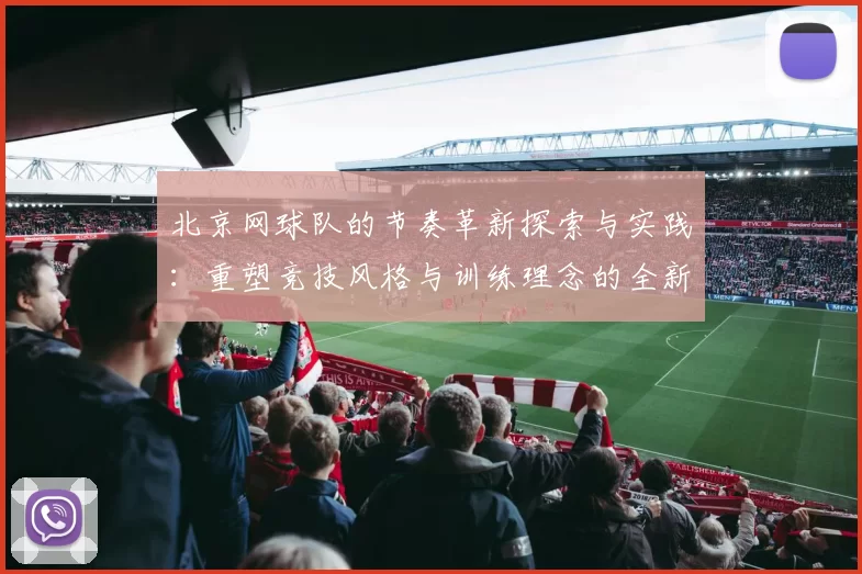 北京网球队的节奏革新探索与实践：重塑竞技风格与训练理念的全新视角