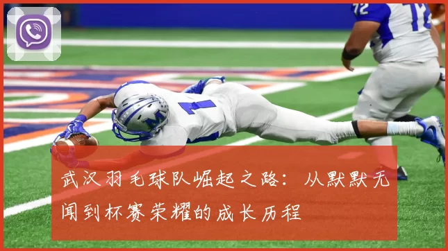 武汉羽毛球队崛起之路：从默默无闻到杯赛荣耀的成长历程