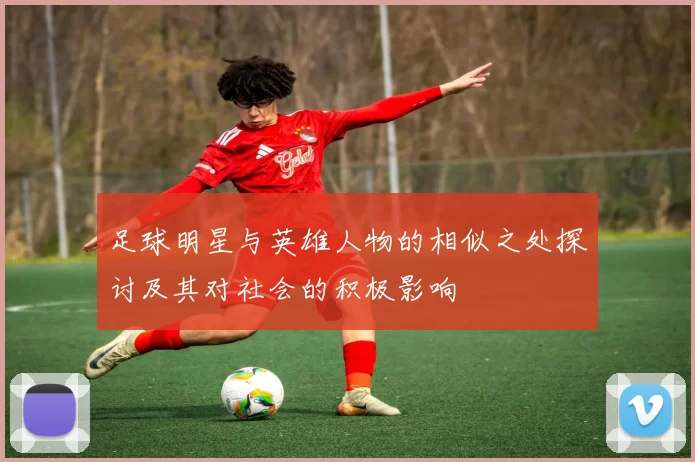 足球明星与英雄人物的相似之处探讨及其对社会的积极影响