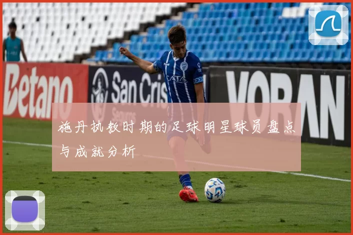 施丹执教时期的足球明星球员盘点与成就分析