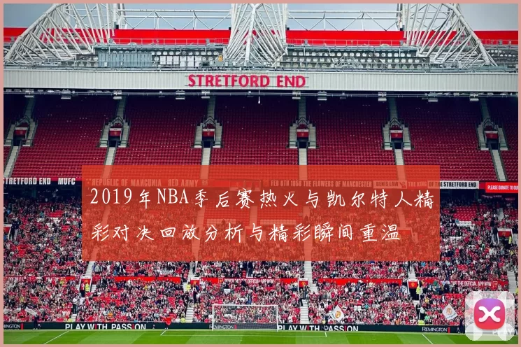 2019年NBA季后赛热火与凯尔特人精彩对决回放分析与精彩瞬间重温