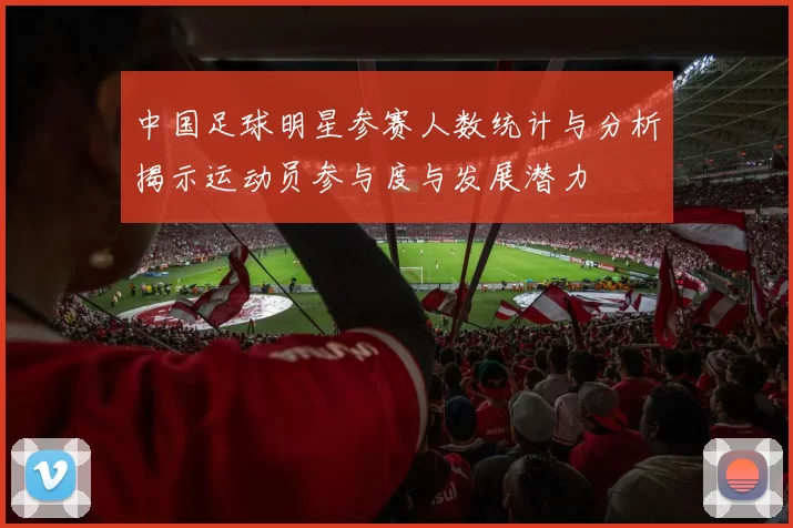 中国足球明星参赛人数统计与分析揭示运动员参与度与发展潜力