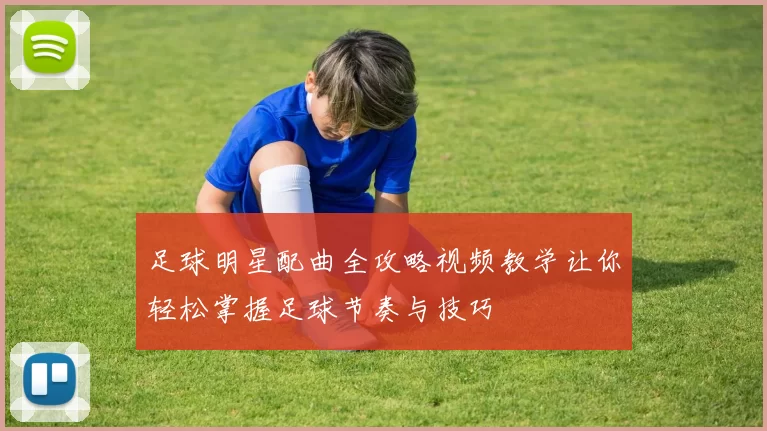 足球明星配曲全攻略视频教学让你轻松掌握足球节奏与技巧