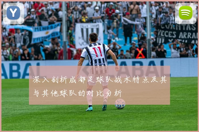 深入剖析成都足球队战术特点及其与其他球队的对比分析
