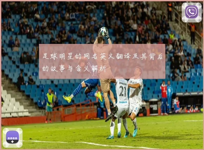 足球明星的网名英文翻译及其背后的故事与含义解析