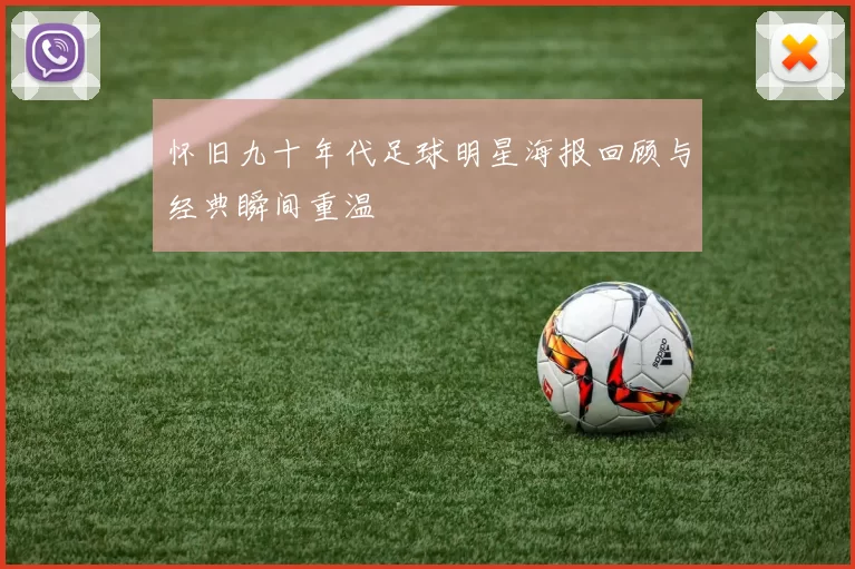 怀旧九十年代足球明星海报回顾与经典瞬间重温