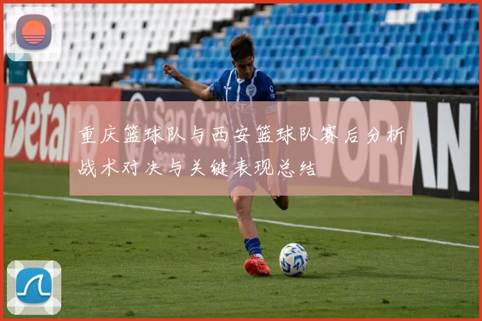重庆篮球队与西安篮球队赛后分析战术对决与关键表现总结