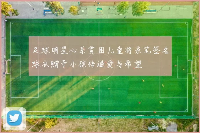 足球明星心系贫困儿童将亲笔签名球衣赠予小孩传递爱与希望